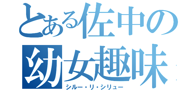 とある佐中の幼女趣味（シルー・リ・シリュー）