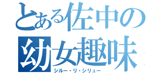 とある佐中の幼女趣味（シルー・リ・シリュー）