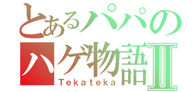 とあるパパのハゲ物語Ⅱ（Ｔｅｋａｔｅｋａ）