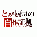 とある厨房の自作証拠（バカオツ）