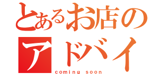 とあるお店のアドバイザー（ｃｏｍｉｎｇ ｓｏｏｎ）