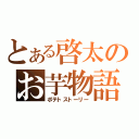 とある啓太のお芋物語（ポテトストーリー）