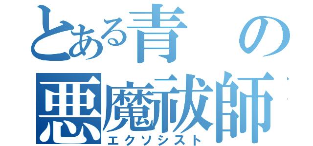 とある青の悪魔祓師（エクソシスト）