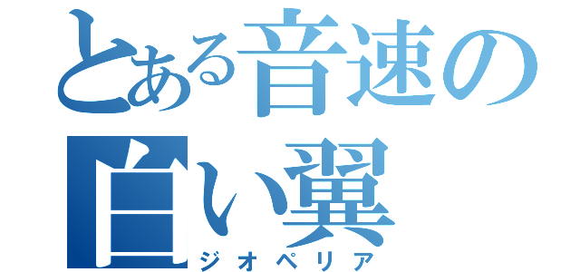 とある音速の白い翼（ジオペリア）