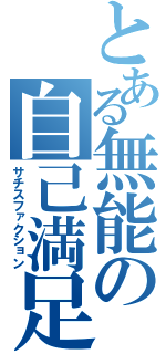 とある無能の自己満足（サチスファクション）