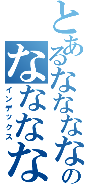 とあるななななななのななななななな（インデックス）