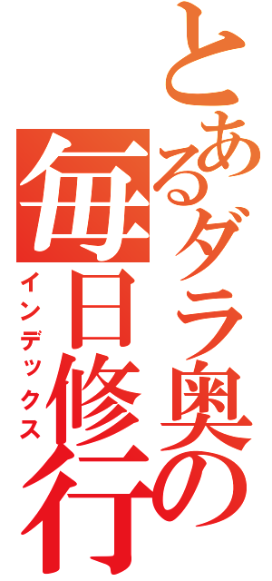 とあるダラ奥の毎日修行（インデックス）