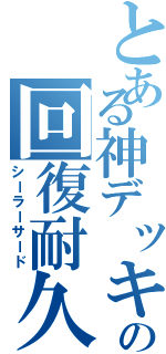 とある神デッキの回復耐久（シーラーサード）