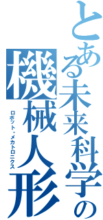 とある未来科学の機械人形（　ロボット・メカトロニクス）