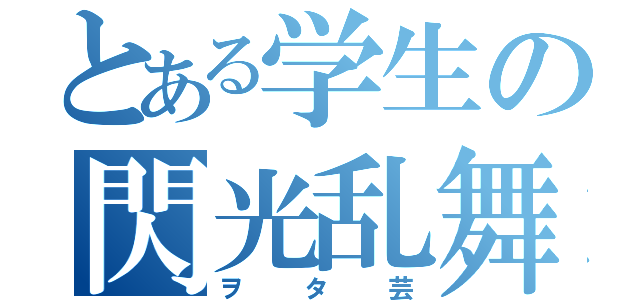 とある学生の閃光乱舞（ヲタ芸）