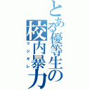 とある優等生の校内暴力（マジギレ）