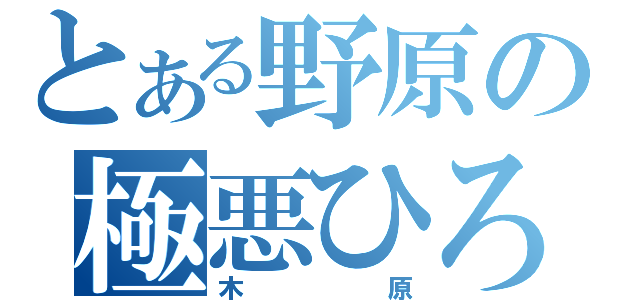 とある野原の極悪ひろし（木原）