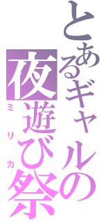 とあるギャルの夜遊び祭り（ミリカ）