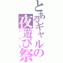 とあるギャルの夜遊び祭り（ミリカ）