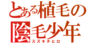 とある植毛の陰毛少年（スズキチヒロ）