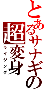 とあるサナギの超変身（ライジング）