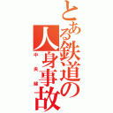 とある鉄道の人身事故（中央線）