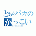 とあるバカのかっこいいと（言って欲しいための動画）