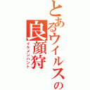 とあるウイルスの良顔狩（イケメンハント）