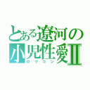 とある遼河の小児性愛Ⅱ（ロリコン）