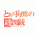 とある狗鷲の機関銃（マシンガン）