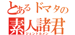 とあるドマタの素人諸君（ジェントルメン）