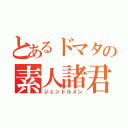 とあるドマタの素人諸君（ジェントルメン）