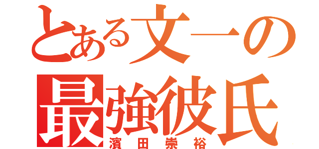 とある文一の最強彼氏（濱田崇裕）