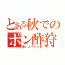 とある秋でのポン酢狩り（来いよベネット）