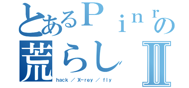 とあるＰｉｎｒｉｎｐａｎの荒らしⅡ（ｈａｃｋ ／ Ｘ－ｒｅｙ ／ ｆｌｙ）