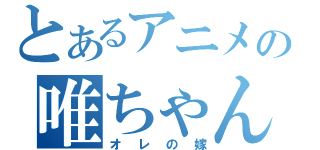 とあるアニメの唯ちゃん（オレの嫁）