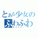 とある少女のふわふわ時間（ダイアリー）