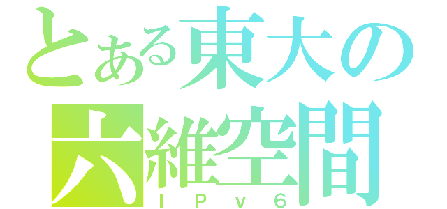 とある東大の六維空間（ＩＰｖ６）