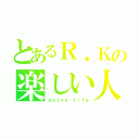 とあるＲ．Ｋの楽しい人生（ｅｎｊｏｙ ｌｉｆｅ）