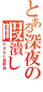 とある深夜の暇潰し（アダルト品評会）