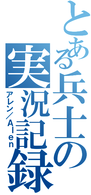 とある兵士の実況記録（アレン／Ａｌｅｎ）