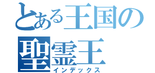 とある王国の聖霊王（インデックス）