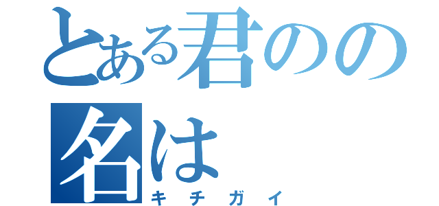 とある君のの名は（キチガイ）