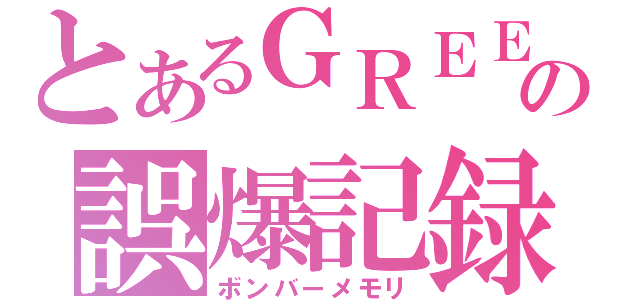 とあるＧＲＥＥの誤爆記録（ボンバーメモリ）