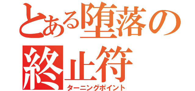 とある堕落の終止符（ターニングポイント）