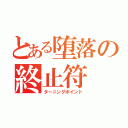 とある堕落の終止符（ターニングポイント）