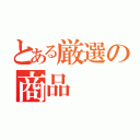 とある厳選の商品（）