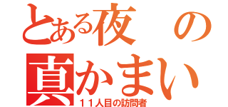 とある夜の真かまいたち（１１人目の訪問者）