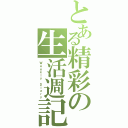 とある精彩の生活週記（Ｗｅｅｋｌｙ Ｄｉａｒｙ）