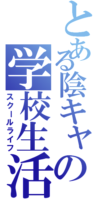 とある陰キャの学校生活（スクールライフ）