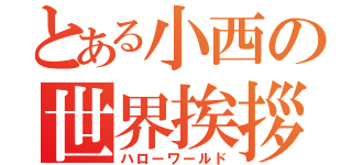 とある小西の世界挨拶（ハローワールド）