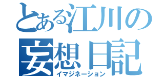 とある江川の妄想日記（イマジネーション）