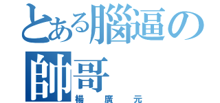 とある腦逼の帥哥（楊廣元）