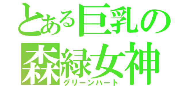 とある巨乳の森緑女神（グリーンハート）