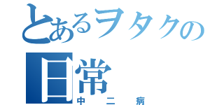 とあるヲタクの日常（中二病）